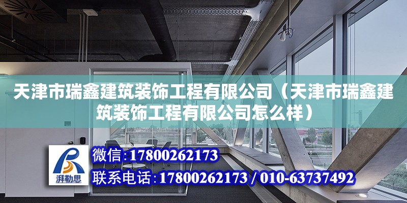 天津市瑞鑫建筑装饰工程有限公司（天津市瑞鑫建筑装饰工程有限公司怎么样） 全国钢结构厂