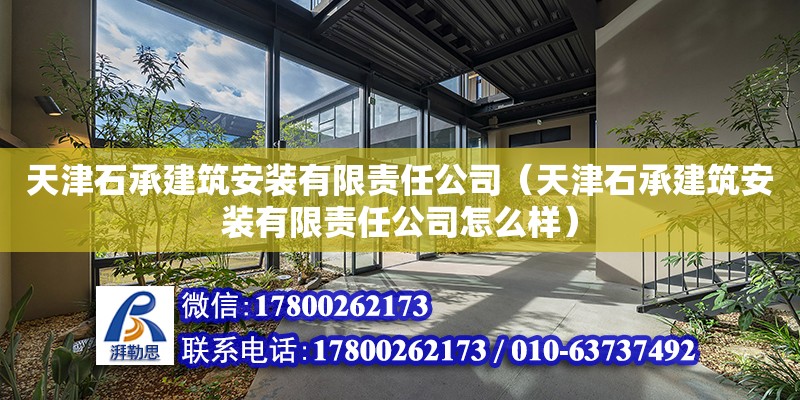 天津石承建筑安装有限责任公司（天津石承建筑安装有限责任公司怎么样）