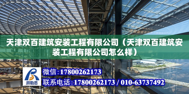 天津双百建筑安装工程有限公司（天津双百建筑安装工程有限公司怎么样） 全国钢结构厂