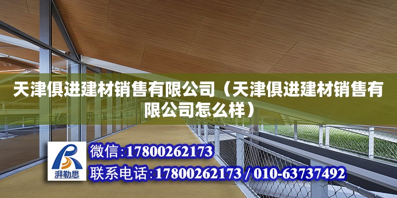 天津俱进建材销售有限公司（天津俱进建材销售有限公司怎么样）