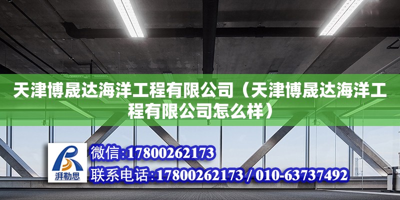 天津博晟达海洋工程有限公司（天津博晟达海洋工程有限公司怎么样）