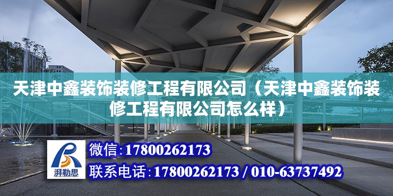 天津中鑫装饰装修工程有限公司（天津中鑫装饰装修工程有限公司怎么样） 全国钢结构厂