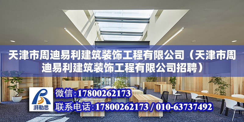 天津市周迪易利建筑装饰工程有限公司（天津市周迪易利建筑装饰工程有限公司招聘）