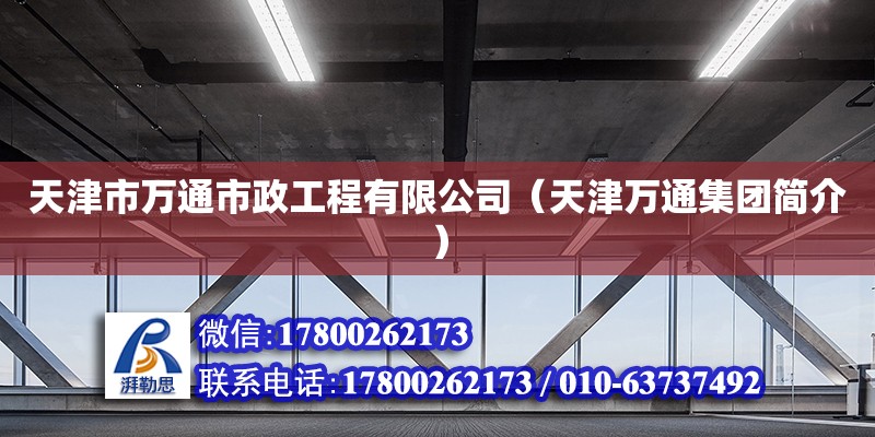 天津市万通市政工程有限公司（天津万通集团简介） 全国钢结构厂