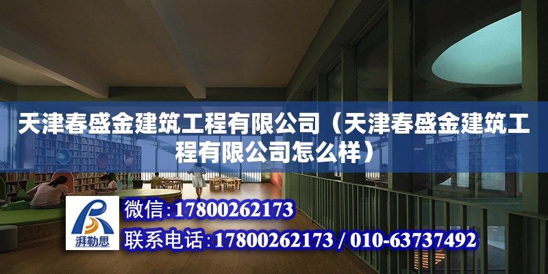 天津春盛金建筑工程有限公司（天津春盛金建筑工程有限公司怎么样）