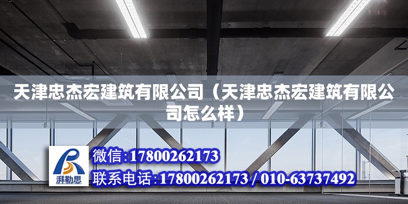 天津忠杰宏建筑有限公司（天津忠杰宏建筑有限公司怎么样） 全国钢结构厂