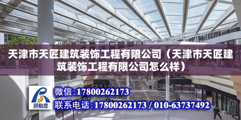 天津市天匠建筑装饰工程有限公司（天津市天匠建筑装饰工程有限公司怎么样）