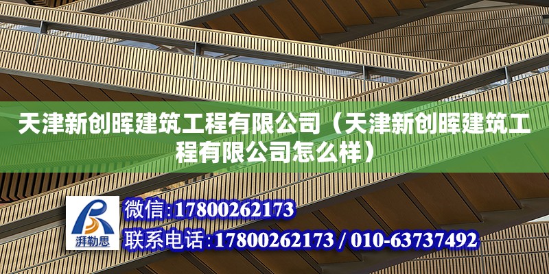 天津新创晖建筑工程有限公司（天津新创晖建筑工程有限公司怎么样）