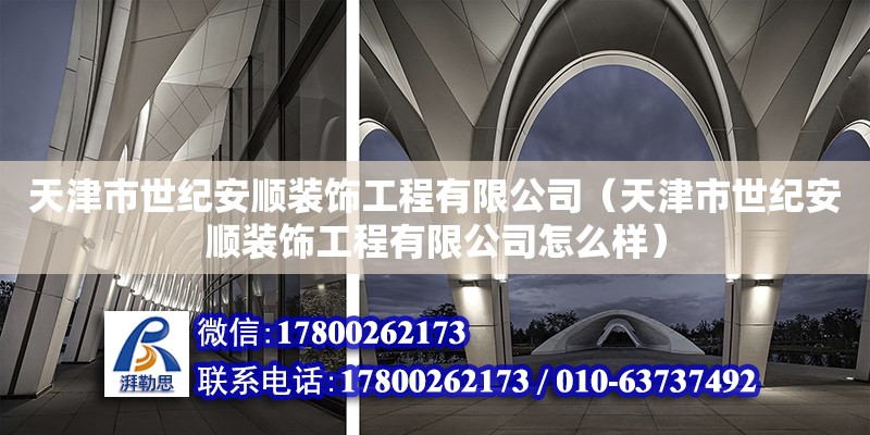 天津市世纪安顺装饰工程有限公司（天津市世纪安顺装饰工程有限公司怎么样） 全国钢结构厂