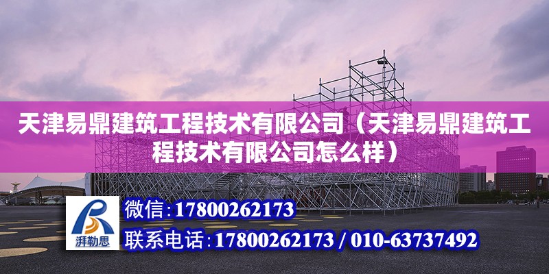 天津易鼎建筑工程技术有限公司（天津易鼎建筑工程技术有限公司怎么样） 全国钢结构厂