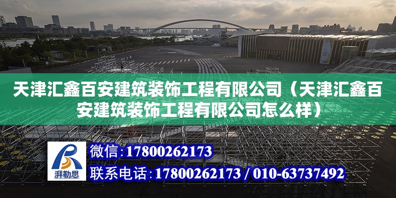 天津汇鑫百安建筑装饰工程有限公司（天津汇鑫百安建筑装饰工程有限公司怎么样） 全国钢结构厂