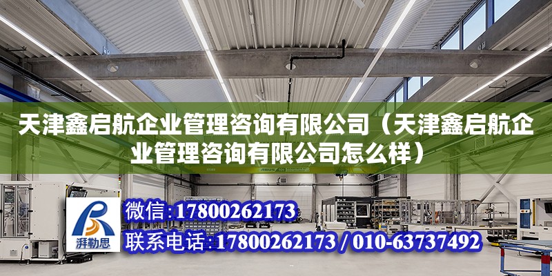 天津鑫启航企业管理咨询有限公司（天津鑫启航企业管理咨询有限公司怎么样）