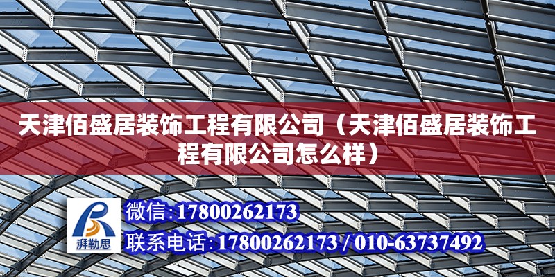 天津佰盛居装饰工程有限公司（天津佰盛居装饰工程有限公司怎么样） 全国钢结构厂