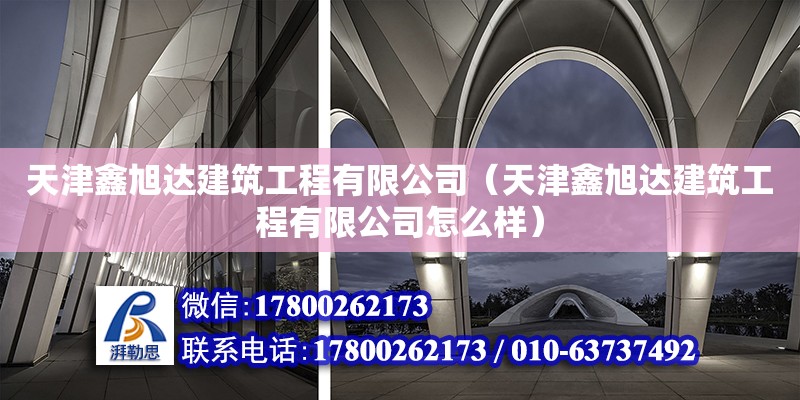 天津鑫旭达建筑工程有限公司（天津鑫旭达建筑工程有限公司怎么样）