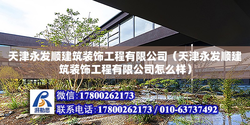 天津永发顺建筑装饰工程有限公司（天津永发顺建筑装饰工程有限公司怎么样） 全国钢结构厂