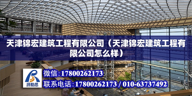 天津锦宏建筑工程有限公司（天津锦宏建筑工程有限公司怎么样）