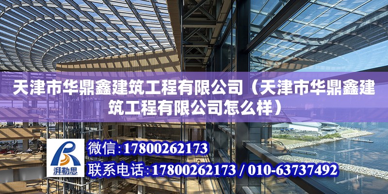 天津市华鼎鑫建筑工程有限公司（天津市华鼎鑫建筑工程有限公司怎么样） 全国钢结构厂