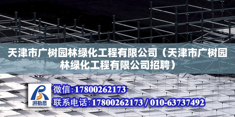 天津市广树园林绿化工程有限公司（天津市广树园林绿化工程有限公司招聘） 结构工业装备施工