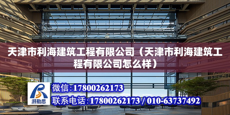 天津市利海建筑工程有限公司（天津市利海建筑工程有限公司怎么样）