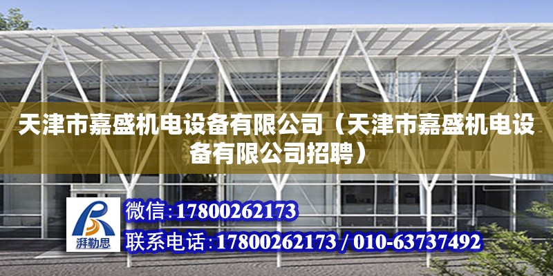 天津市嘉盛机电设备有限公司（天津市嘉盛机电设备有限公司招聘） 全国钢结构厂