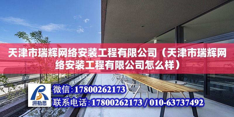 天津市瑞辉网络安装工程有限公司（天津市瑞辉网络安装工程有限公司怎么样） 全国钢结构厂