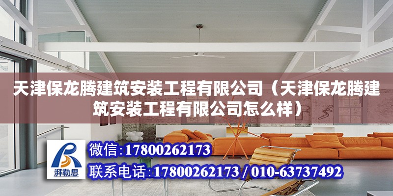 天津保龙腾建筑安装工程有限公司（天津保龙腾建筑安装工程有限公司怎么样）