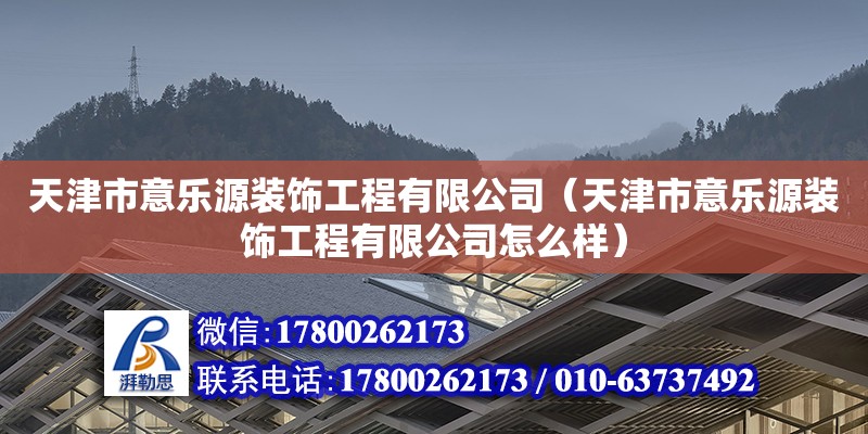 天津市意乐源装饰工程有限公司（天津市意乐源装饰工程有限公司怎么样） 全国钢结构厂