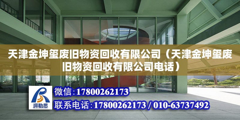 天津金坤玺废旧物资回收有限公司（天津金坤玺废旧物资回收有限公司电话） 装饰家装设计