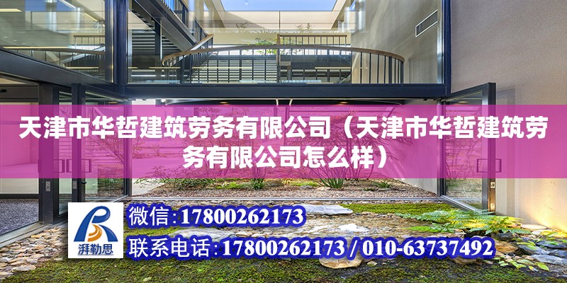 天津市华哲建筑劳务有限公司（天津市华哲建筑劳务有限公司怎么样） 全国钢结构厂