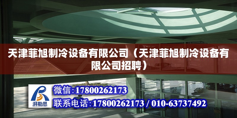 天津菲旭制冷设备有限公司（天津菲旭制冷设备有限公司招聘） 全国钢结构厂