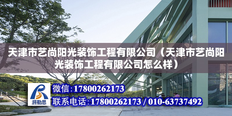 天津市艺尚阳光装饰工程有限公司（天津市艺尚阳光装饰工程有限公司怎么样） 全国钢结构厂