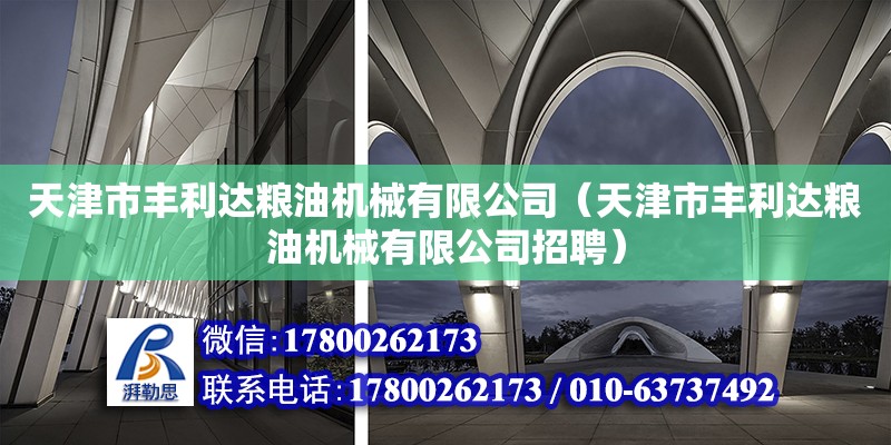 天津市丰利达粮油机械有限公司（天津市丰利达粮油机械有限公司招聘） 全国钢结构厂