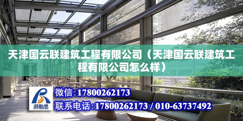 天津国云联建筑工程有限公司（天津国云联建筑工程有限公司怎么样）