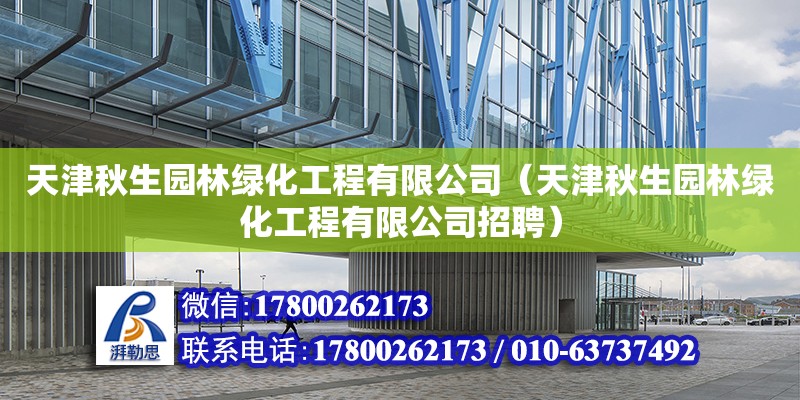 天津秋生园林绿化工程有限公司（天津秋生园林绿化工程有限公司招聘）