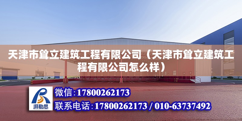 天津市耸立建筑工程有限公司（天津市耸立建筑工程有限公司怎么样） 全国钢结构厂