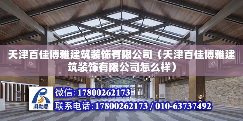 天津百佳博雅建筑装饰有限公司（天津百佳博雅建筑装饰有限公司怎么样）