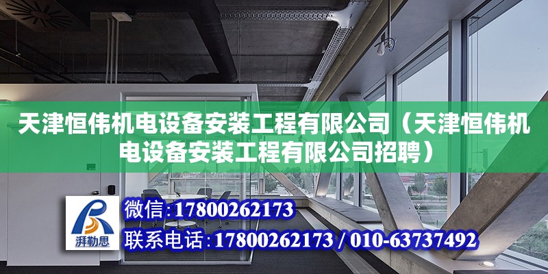 天津恒伟机电设备安装工程有限公司（天津恒伟机电设备安装工程有限公司招聘） 全国钢结构厂