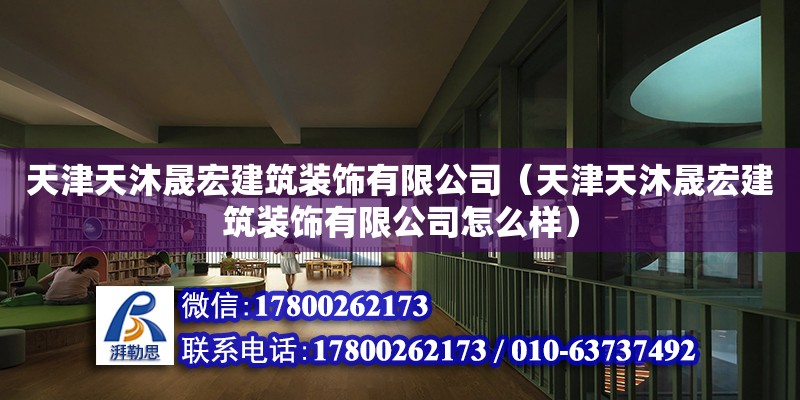 天津天沐晟宏建筑装饰有限公司（天津天沐晟宏建筑装饰有限公司怎么样） 全国钢结构厂