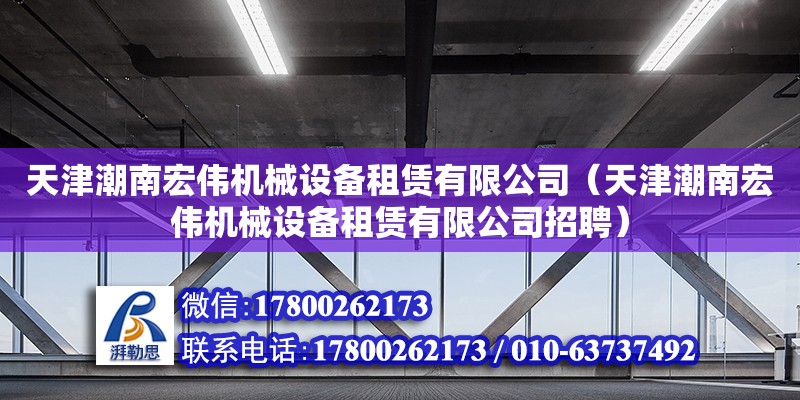 天津潮南宏伟机械设备租赁有限公司（天津潮南宏伟机械设备租赁有限公司招聘）