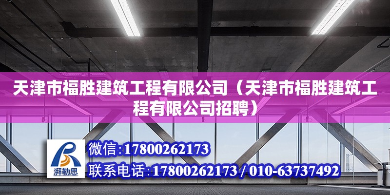 天津市福胜建筑工程有限公司（天津市福胜建筑工程有限公司招聘）