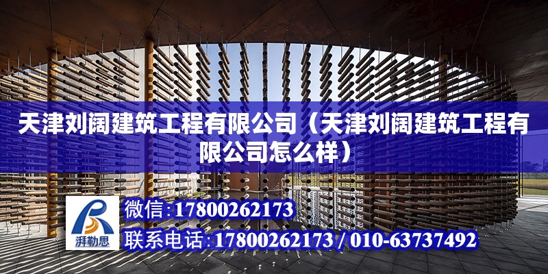 天津刘阔建筑工程有限公司（天津刘阔建筑工程有限公司怎么样） 全国钢结构厂