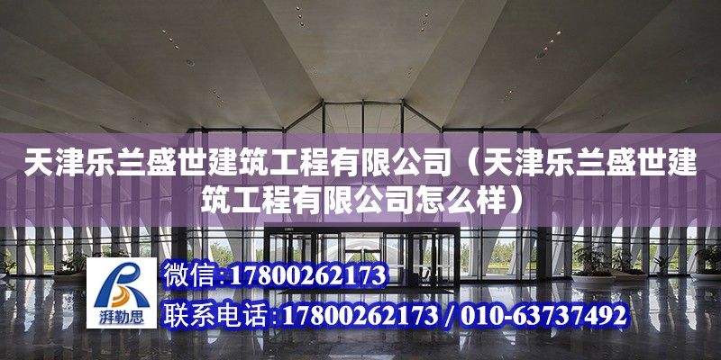 天津乐兰盛世建筑工程有限公司（天津乐兰盛世建筑工程有限公司怎么样） 全国钢结构厂