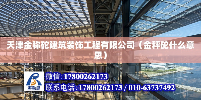 天津金称砣建筑装饰工程有限公司（金秤砣什么意思） 全国钢结构厂