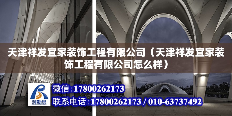 天津祥发宜家装饰工程有限公司（天津祥发宜家装饰工程有限公司怎么样） 全国钢结构厂