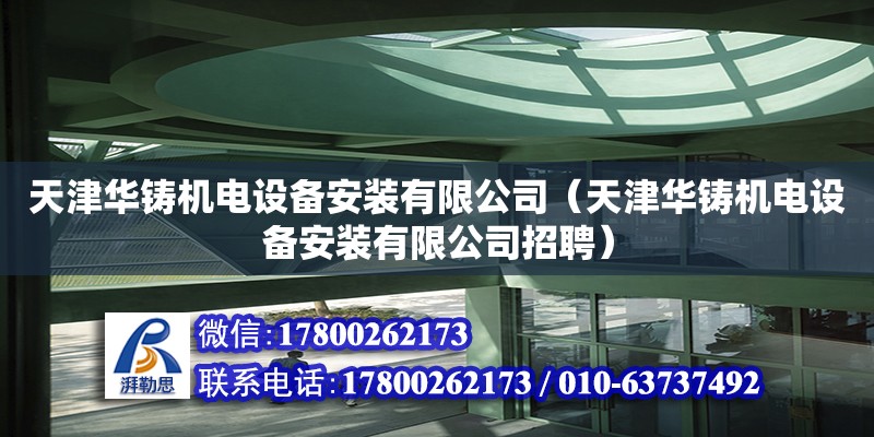 天津华铸机电设备安装有限公司（天津华铸机电设备安装有限公司招聘）