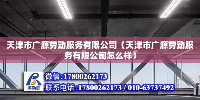 天津市广源劳动服务有限公司（天津市广源劳动服务有限公司怎么样）