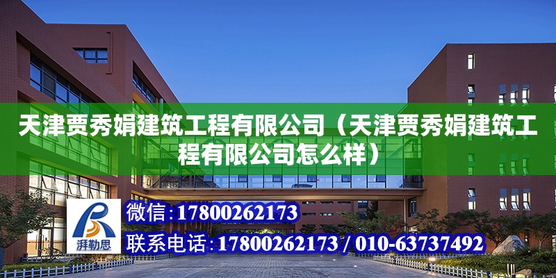 天津贾秀娟建筑工程有限公司（天津贾秀娟建筑工程有限公司怎么样）