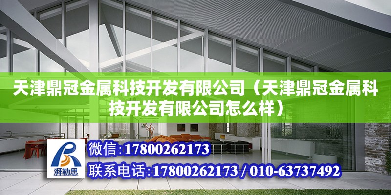 天津鼎冠金属科技开发有限公司（天津鼎冠金属科技开发有限公司怎么样） 全国钢结构厂