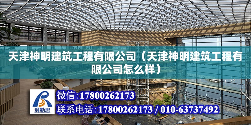 天津神明建筑工程有限公司（天津神明建筑工程有限公司怎么样）