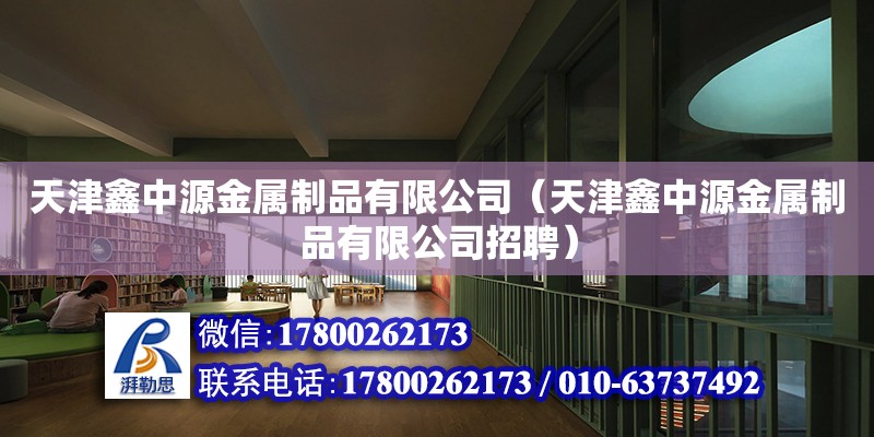 天津鑫中源金属制品有限公司（天津鑫中源金属制品有限公司招聘） 全国钢结构厂